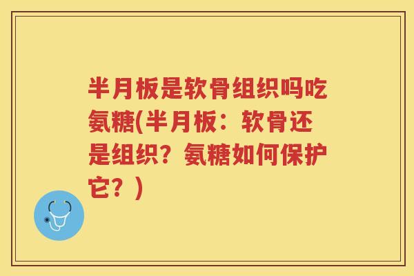 是软骨组织吗吃氨糖(:软骨还是组织?氨糖如何保护它?) 是软骨组织吗吃氨糖(:软骨还是组织?氨糖如何保护它?)