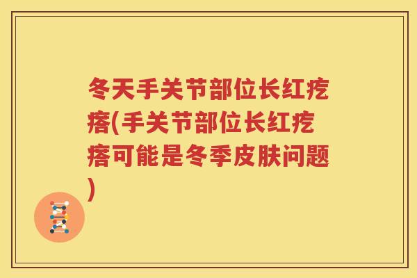 冬天手关节部位长红疙瘩(手关节部位长红疙瘩可能是冬季问题)