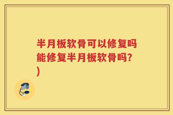 软骨可以修复吗能修复软骨吗？)