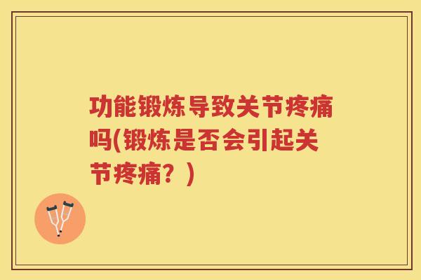 功能锻炼导致关节吗(锻炼是否会引起关节？)