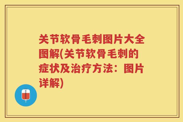 关节软骨毛刺图片大全图解(关节软骨毛刺的症状及方法：图片详解)