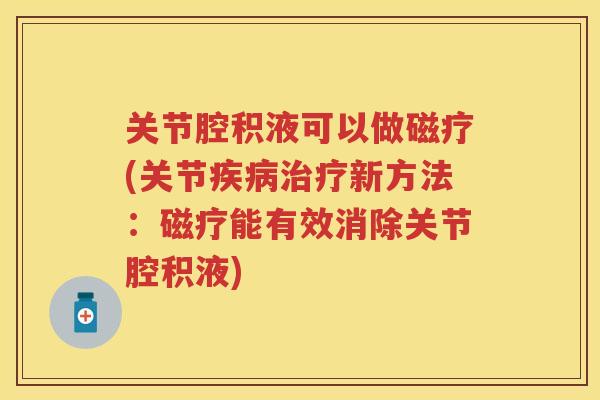 关节腔积液可以做磁疗(关节新方法:磁疗能有效消除关节腔积液) 关节腔积液可以做磁疗(关节新方法:磁疗能有效消除关节腔积液)