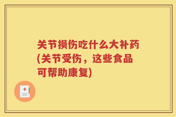 关节损伤吃什么大补药(关节受伤，这些食品可帮助康复)