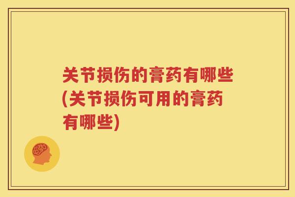 关节损伤的膏药有哪些(关节损伤可用的膏药有哪些) 关节损伤的膏药有哪些(关节损伤可用的膏药有哪些)