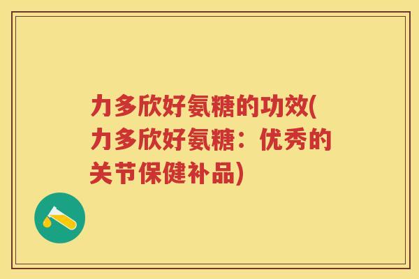 力多欣好氨糖的功效(力多欣好氨糖：优秀的关节保健补品)