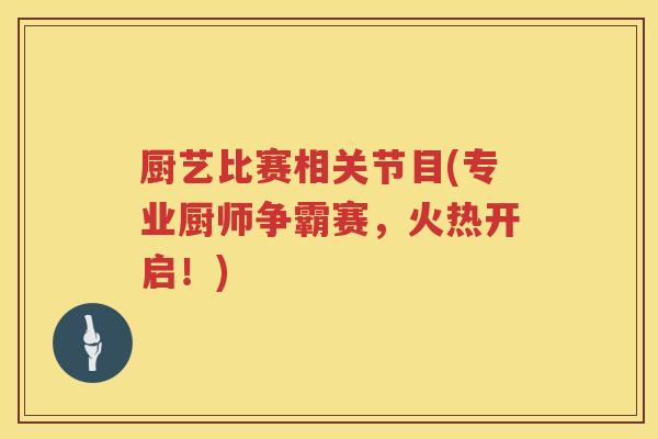 厨艺比赛相关节目(专业厨师争霸赛，火热开启！)