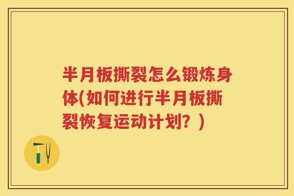 撕裂怎么锻炼身体(如何进行撕裂恢复运动计划?) 撕裂怎么锻炼身体(如何进行撕裂恢复运动计划?)