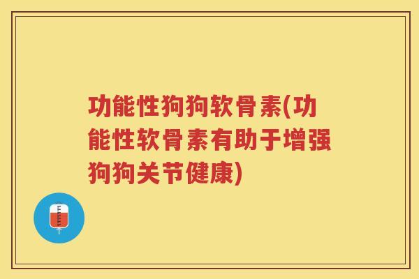 功能性狗狗软骨素(功能性软骨素有助于增强狗狗关节健康)