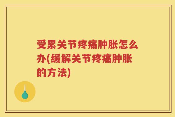 受累关节怎么办(缓解关节的方法) 受累关节怎么办(缓解关节的方法)