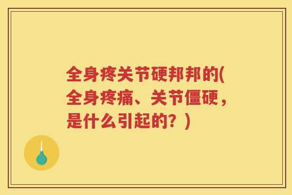 全身疼关节硬邦邦的(全身、关节，是什么引起的？)