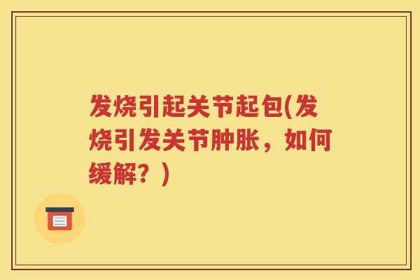 发烧引起关节起包(发烧引发关节,如何缓解?) 发烧引起关节起包(发烧引发关节,如何缓解?)