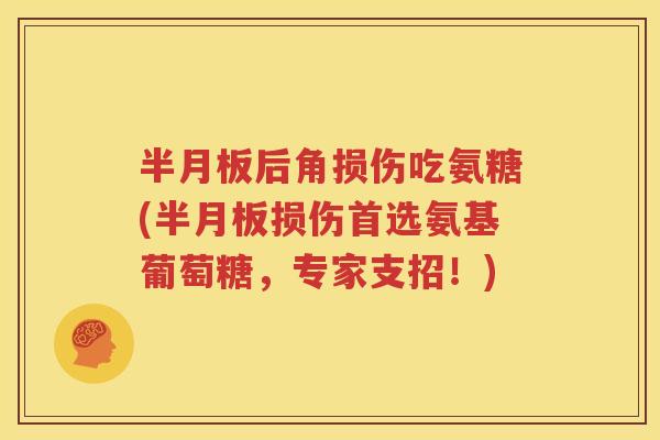 后角损伤吃氨糖(损伤首选氨基葡萄糖,专家支招!) 后角损伤吃氨糖(损伤首选氨基葡萄糖,专家支招!)