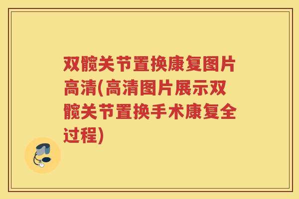 双髋关节置换康复图片高清(高清图片展示双髋关节置换手术康复全过程) 双髋关节置换康复图片高清(高清图片展示双髋关节置换手术康复全过程)