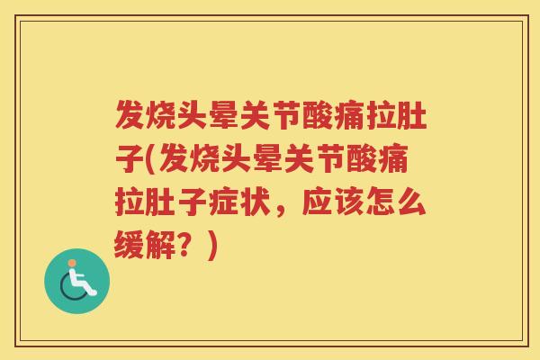 发烧头晕关节酸痛拉肚子(发烧头晕关节酸痛拉肚子症状，应该怎么缓解？)