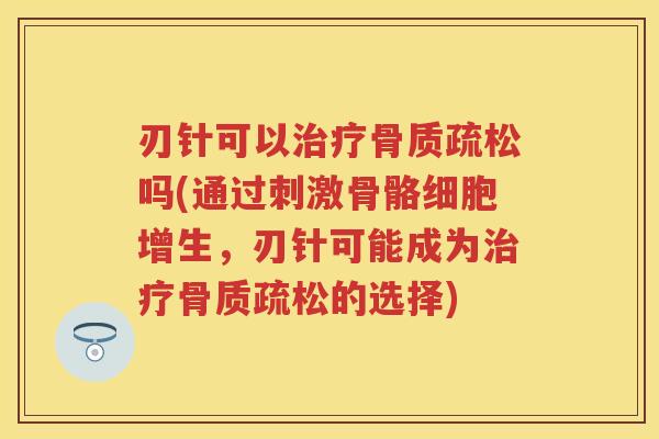 刃针可以吗(通过刺激骨骼细胞增生,刃针可能成为的选择) 刃针可以吗(通过刺激骨骼细胞增生,刃针可能成为的选择)