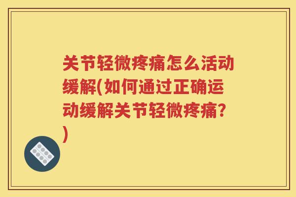 关节轻微怎么活动缓解(如何通过正确运动缓解关节轻微?) 关节轻微怎么活动缓解(如何通过正确运动缓解关节轻微?)