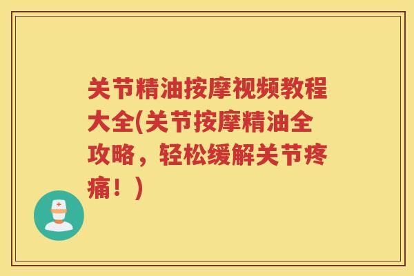 关节精油按摩视频教程大全(关节按摩精油全攻略，轻松缓解关节！)