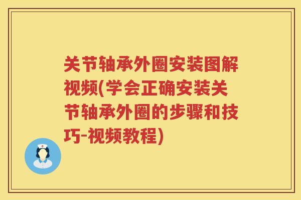 关节轴承外圈安装图解视频(学会正确安装关节轴承外圈的步骤和技巧-视频教程)