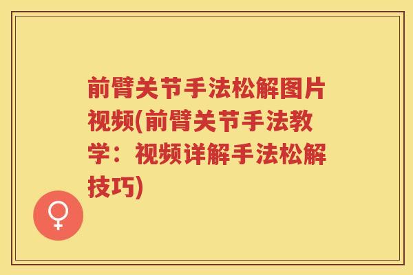 前臂关节手法松解图片视频(前臂关节手法教学:视频详解手法松解技巧) 前臂关节手法松解图片视频(前臂关节手法教学:视频详解手法松解技巧)