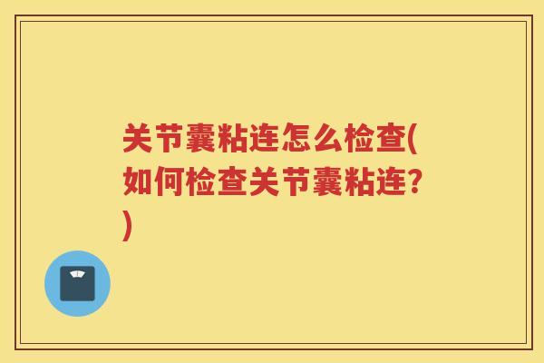 关节囊粘连怎么检查(如何检查关节囊粘连?) 关节囊粘连怎么检查(如何检查关节囊粘连?)
