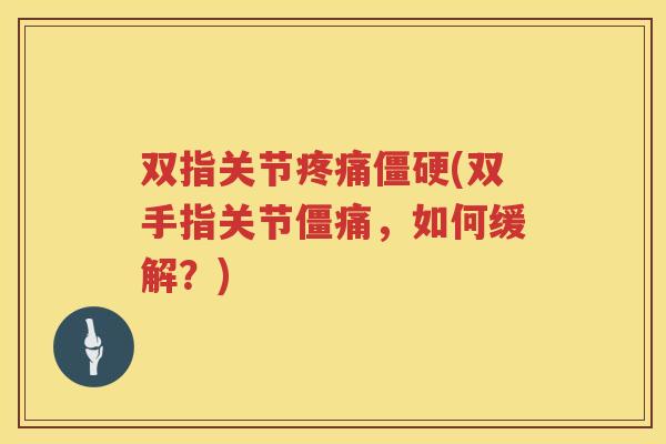 双指关节(双手指关节僵痛,如何缓解?) 双指关节(双手指关节僵痛,如何缓解?)