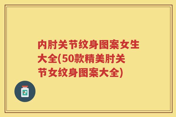 内肘关节纹身图案女生大全(50款精美肘关节女纹身图案大全) 内肘关节纹身图案女生大全(50款精美肘关节女纹身图案大全)