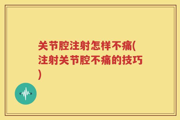 关节腔注射怎样不痛(注射关节腔不痛的技巧)