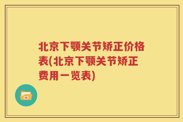 北京下颚关节矫正价格表(北京下颚关节矫正费用一览表) 北京下颚关节矫正价格表(北京下颚关节矫正费用一览表)