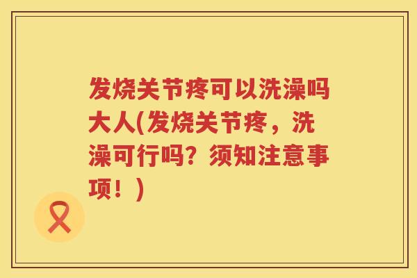 发烧关节疼可以洗澡吗大人(发烧关节疼,洗澡可行吗?须知注意事项!) 发烧关节疼可以洗澡吗大人(发烧关节疼,洗澡可行吗?须知注意事项!)