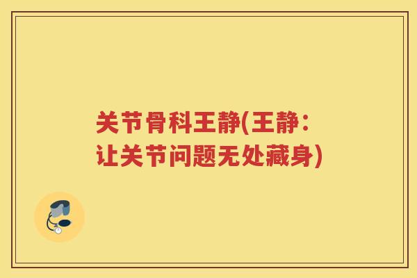 关节骨科王静(王静:让关节问题无处藏身) 关节骨科王静(王静:让关节问题无处藏身)