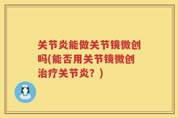 能做关节镜微创吗(能否用关节镜微创?) 能做关节镜微创吗(能否用关节镜微创?)