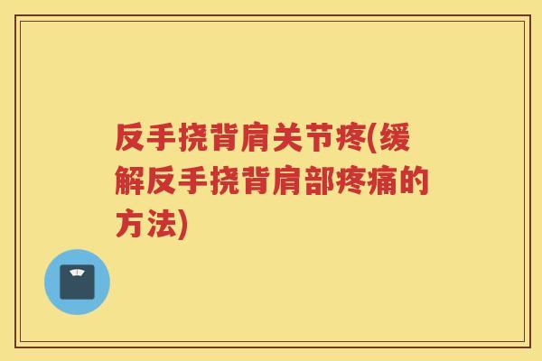 反手挠背肩关节疼(缓解反手挠背肩部的方法)