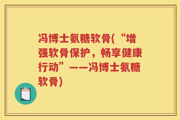 冯博士氨糖软骨(“增强软骨保护,畅享健康行动”——冯博士氨糖软骨) 冯博士氨糖软骨(“增强软骨保护,畅享健康行动”——冯博士氨糖软骨)