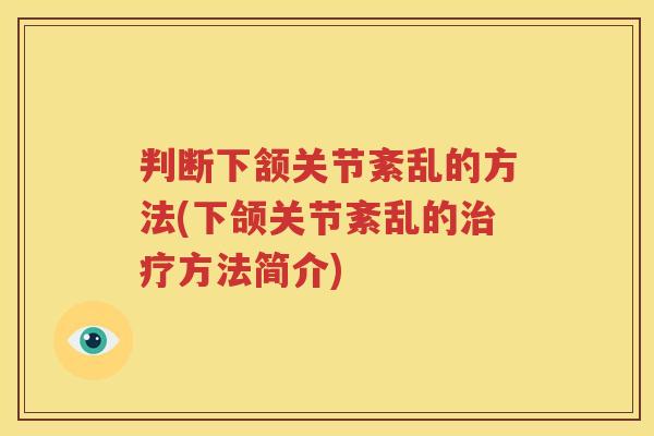 判断下颔关节紊乱的方法(下颌关节紊乱的方法简介) 判断下颔关节紊乱的方法(下颌关节紊乱的方法简介)