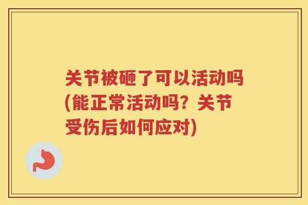 关节被砸了可以活动吗(能正常活动吗?关节受伤后如何应对) 关节被砸了可以活动吗(能正常活动吗?关节受伤后如何应对)