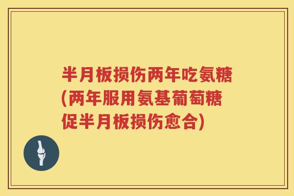 损伤两年吃氨糖(两年服用氨基葡萄糖促损伤愈合) 损伤两年吃氨糖(两年服用氨基葡萄糖促损伤愈合)