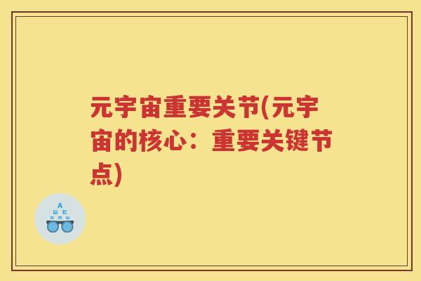元宇宙重要关节(元宇宙的核心:重要关键节点) 元宇宙重要关节(元宇宙的核心:重要关键节点)