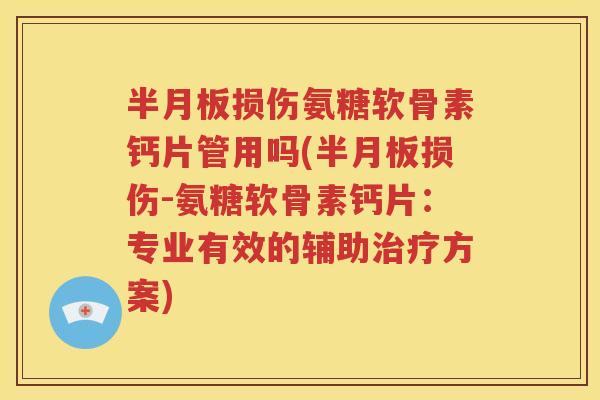 损伤氨糖软骨素钙片管用吗(损伤-氨糖软骨素钙片:专业有效的辅助方案) 损伤氨糖软骨素钙片管用吗(损伤-氨糖软骨素钙片:专业有效的辅助方案)