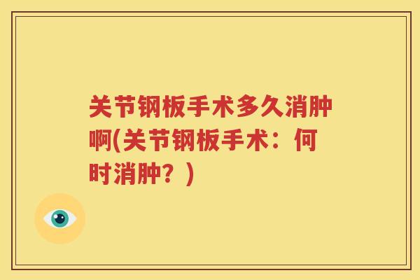 关节钢板手术多久消肿啊(关节钢板手术:何时消肿?) 关节钢板手术多久消肿啊(关节钢板手术:何时消肿?)
