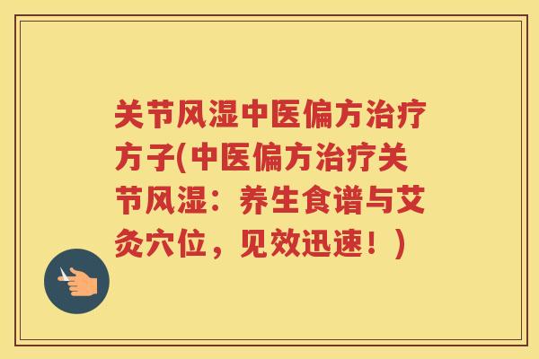 关节中医偏方方子(中医偏方关节:养生食谱与艾灸穴位,见效迅速!) 关节中医偏方方子(中医偏方关节:养生食谱与艾灸穴位,见效迅速!)