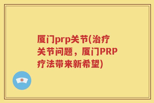 厦门prp关节(关节问题,厦门PRP疗法带来新希望) 厦门prp关节(关节问题,厦门PRP疗法带来新希望)