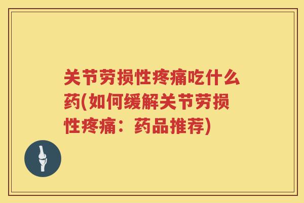 关节劳损性吃什么药(如何缓解关节劳损性：药品推荐)