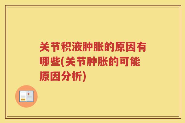 关节积液的原因有哪些(关节的可能原因分析) 关节积液的原因有哪些(关节的可能原因分析)