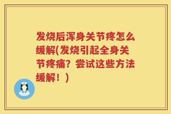 发烧后浑身关节疼怎么缓解(发烧引起全身关节?尝试这些方法缓解!) 发烧后浑身关节疼怎么缓解(发烧引起全身关节?尝试这些方法缓解!)