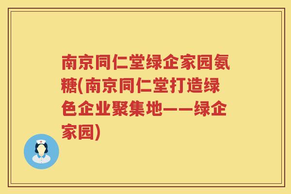 南京同仁堂绿企家园氨糖(南京同仁堂打造绿色企业聚集地——绿企家园) 南京同仁堂绿企家园氨糖(南京同仁堂打造绿色企业聚集地——绿企家园)