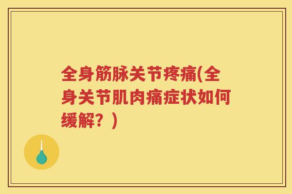 全身筋脉关节(全身关节肌肉痛症状如何缓解？)