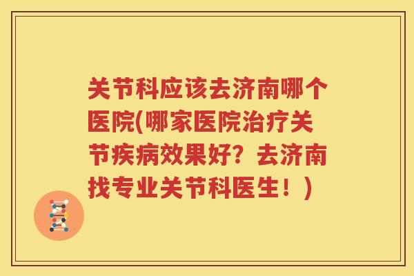 关节科应该去济南哪个医院(哪家医院关节效果好？去济南找专业关节科医生！)