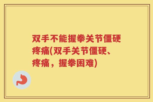 双手不能握拳关节(双手关节、,握拳困难) 双手不能握拳关节(双手关节、,握拳困难)