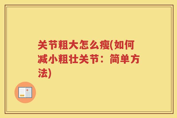关节粗大怎么瘦(如何减小粗壮关节:简单方法) 关节粗大怎么瘦(如何减小粗壮关节:简单方法)