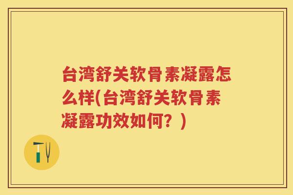 台湾舒关软骨素凝露怎么样(台湾舒关软骨素凝露功效如何？)